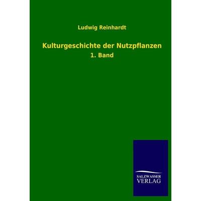 Kulturgeschichte der Nutzpflanzen, Taschenbuch von Ludwig Reinhardt, Salzwasser, 978-3-8460-2956-5