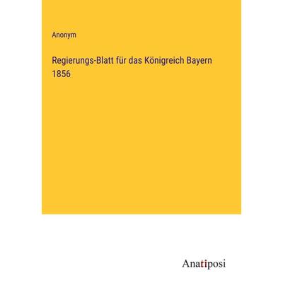 Regierungs-Blatt für das Königreich Bayern 1856, Gebundene Ausgabe von Anonym, Anatiposi Verlag, 978-3-382-00295-4