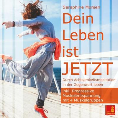 Dein Leben ist JETZT - Durch Achtsamkeitsmeditation in der Gegenwart leben / inkl. Progressive Muskelentspannung - Seraphine Monien, Audio,