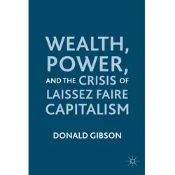 Wealth, Power, and the Crisis of Laissez Faire Capitalism, Fachbücher von D. Gibson