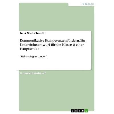 Kommunikative Kompetenzen fördern. Ein Unterrichtsentwurf für die Klasse 6 einer Hauptschule, Taschenbuch von Jens Goldschmidt, GRIN,