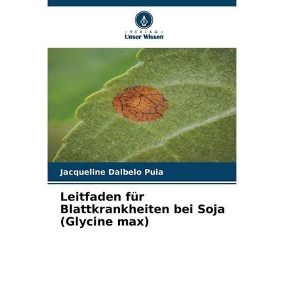 Leitfaden für Blattkrankheiten bei Soja (Glycine max), Taschenbuch von Jacqueline Dalbelo Puia, Verlag Unser Wissen, 978-620-9-97627-8