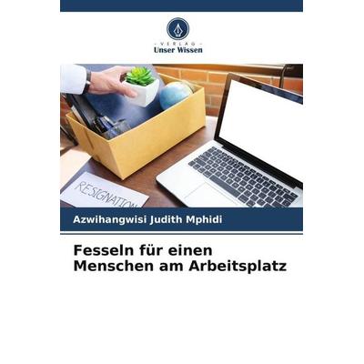 Fesseln für einen Menschen am Arbeitsplatz, Taschenbuch von Azwihangwisi Judith Mphidi, Verlag Unser Wissen, 978-620-5-65453-8