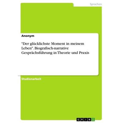 'Der glücklichste Moment in meinem Leben'. Biografisch-narrative Gesprächsführung in Theorie und Praxis, Taschenbuch von Anonymous, GRIN,