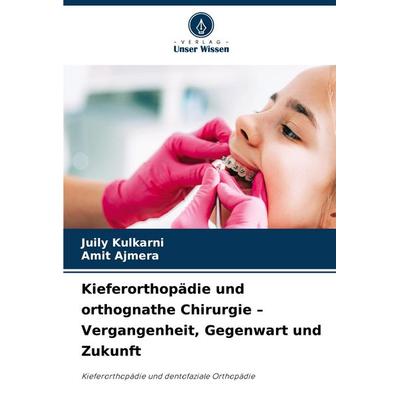 Kieferorthopädie und orthognathe Chirurgie - Vergangenheit, Gegenwart und Zukunft, Taschenbuch von Juily Kulkarni,Amit Ajmera, Verlag Unser Wissen,