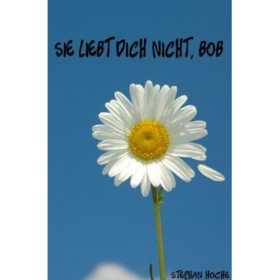 Sie liebt dich nicht, Bob, Taschenbuch von Stephan Hoche, Epubli, 978-3-7485-5623-7