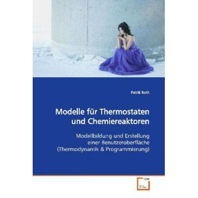 Roth, P: Modelle fürThermostaten und Chemiereaktoren, Taschenbuch von Patrik Roth, VDM, 978-3-639-12326-5