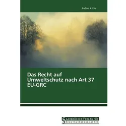 Das Recht auf Umweltschutz nach Art 37 EU-GRC, Fachbücher von Raffael K. Elis