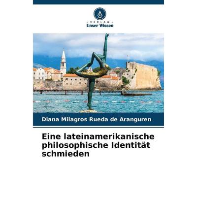 Eine lateinamerikanische philosophische Identität schmieden, Taschenbuch von Diana Milagros Rueda de Aranguren, Verlag Unser Wissen, 978-620-9-22660-1