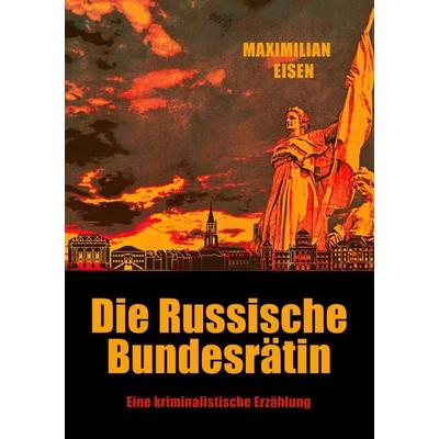 Die Russische Bundesrätin, Taschenbuch von Maximilian Eisen, BoD – Books on Demand, 978-3-7431-9877-7