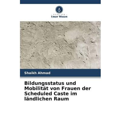 Bildungsstatus und Mobilität von Frauen der Scheduled Caste im ländlichen Raum, Taschenbuch von Shaikh Ahmad, Verlag Unser Wissen, 978-620-5-75216-6