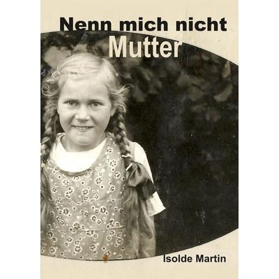Nenn mich nicht Mutter, Gebundene Ausgabe von Isolde Martin, Tredition, 978-3-347-62557-0