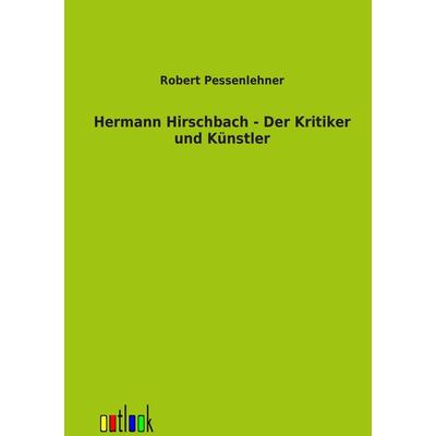 Hermann Hirschbach - Der Kritiker und Künstler, Taschenbuch von Robert Pessenlehner, Outlook, 978-3-86403-461-9