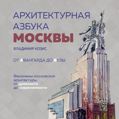Arhitekturnaya azbuka Moskvy. Ot Avangarda do Yauzy. Fenomeny moskovskoy arhitektury ot drevnosti do sovremennosti - Vladimir Kozis, Audio,