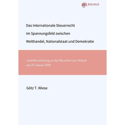 Das Internationale Steuerrecht im Spannungsfeld zwischen Welthandel, Nationalstaat und Demokratie, Taschenbuch von Götz T. Wiese, Jolisus Verlag,