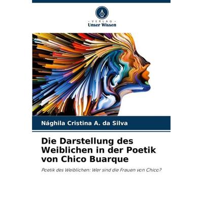 Die Darstellung des Weiblichen in der Poetik von Chico Buarque, Taschenbuch von Nághila Cristina A. da Silva, Verlag Unser Wissen, 978-620-6-13815-0
