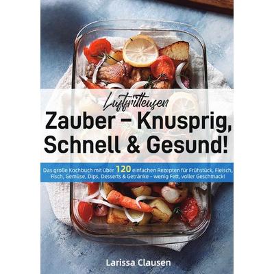 Luftfritteusen-Zauber – Knusprig, Schnell & Gesund!, Taschenbuch von Larissa Clausen, Epubli, 978-3-565-07459-4