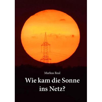 Wie kam die Sonne ins Netz?, Gebundene Ausgabe von Markus Real, BoD – Books on Demand, 978-3-7431-5994-5