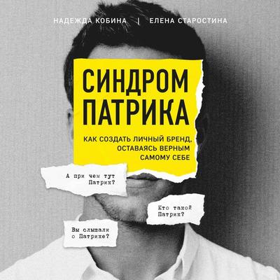 Sindrom Patrika. Kak sozdat lichnii brend, ostavayas vernim samomy sebe - Nadezhda Kobina,Elena Starostina, Audio, 9785041494780