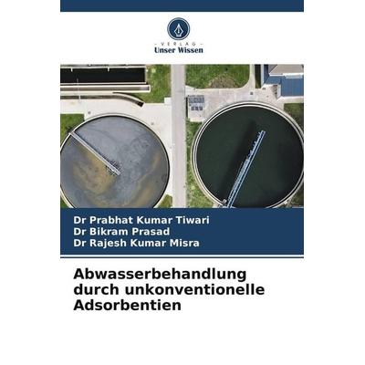 Abwasserbehandlung durch unkonventionelle Adsorbentien, Taschenbuch von Prabhat Kumar Tiwari,Bikram Prasad,Rajesh Kumar Misra, Verlag Unser Wissen,