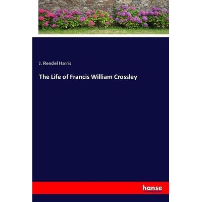 The Life of Francis William Crossley, Taschenbuch von J. Rendel Harris, Hansebooks, 978-3-348-07756-9