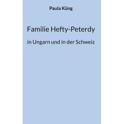Familie Hefty-Peterdy in Ungarn und in der Schweiz, Gebundene Ausgabe von Paula Küng, BoD – Books on Demand, 978-3-7693-3961-1