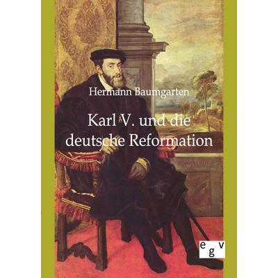 Karl V. und die deutsche Reformation, Taschenbuch von Hermann Baumgarten, Europäischer Geschichtsverlag, 978-3-86382-266-8