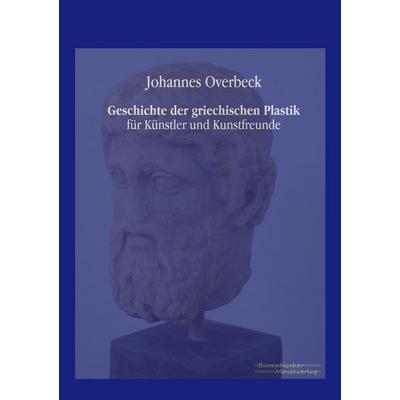 Geschichte der griechischen Plastik, Taschenbuch von Johannes Overbeck, Europäischer Musikverlag im Vero Verlag, 978-3-95698-029-9