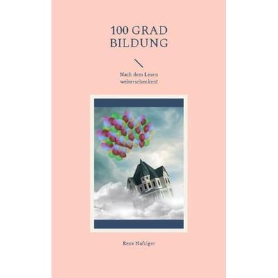 100 Grad Bildung, Taschenbuch von Rene Nafziger, BoD – Books on Demand, 978-3-7578-1157-0