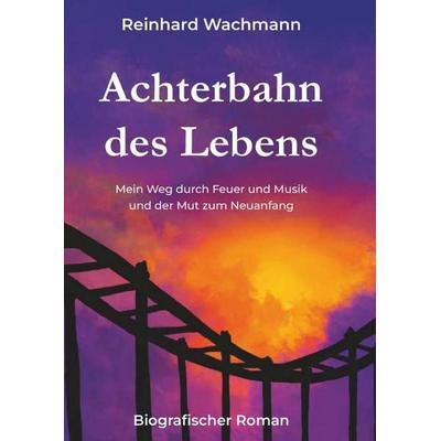 Achterbahn des Lebens - Mein Weg durch Musik und Feuer – und der Mut zum Neuanfang, Taschenbuch von Reinhard Wachmann, Buchschmiede, 978-3-99181-652-2