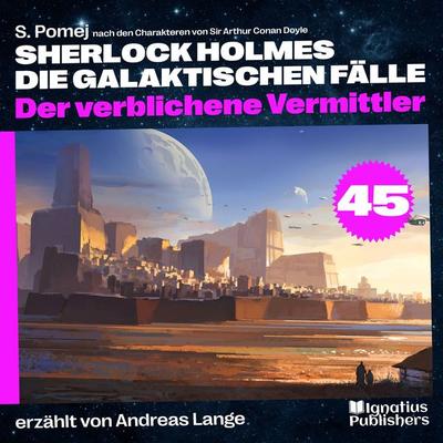 Der verblichene Vermittler (Sherlock Holmes - Die galaktischen Fälle, Folge 45) - Arthur Conan Doyle,S. Pomej, Audio, 9783991764960