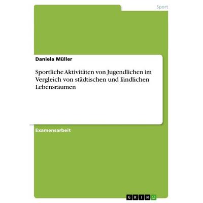 Sportliche Aktivitäten von Jugendlichen im Vergleich von städtischen und ländlichen Lebensräumen, Taschenbuch von Daniela Müller, GRIN,