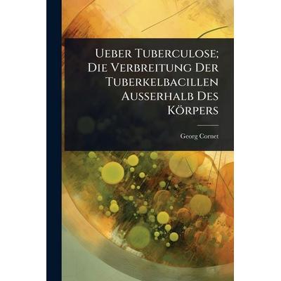 Ueber Tuberculose; Die Verbreitung Der Tuberkelbacillen Ausserhalb Des KÃ¶rpers, Taschenbuch von Georg Cornet, Legare Street Press, 978-1-02-366734-0
