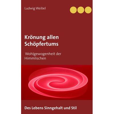 Krönung allen Schöpfertums, Taschenbuch von Ludwig Weibel, BoD – Books on Demand, 978-3-7386-1399-5