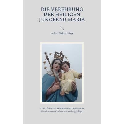 Die Verehrung der heiligen Jungfrau Maria, Taschenbuch von Lothar-Rüdiger Lütge, BoD – Books on Demand, 978-3-7578-3005-2