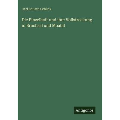 Die Einzelhaft und ihre Vollstreckung in Bruchsal und Moabit, Gebundene Ausgabe von Carl Eduard Schück, Antigonos Verlag, 978-3-388-48910-0