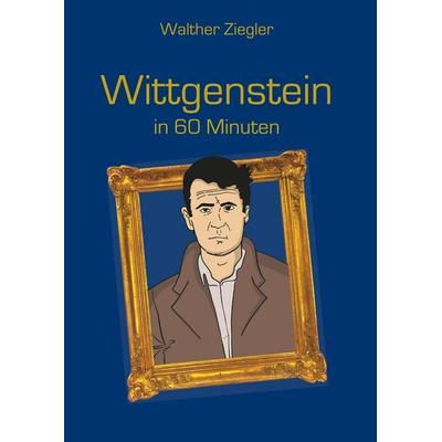 Wittgenstein in 60 Minuten, Gebundene Ausgabe von Walther Ziegler, BoD – Books on Demand, 978-3-7460-8227-1
