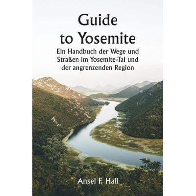 Guide to Yosemite Ein Handbuch der Wege und Straßen im Yosemite-Tal und der angrenzenden Region, Taschenbuch von Ansel F. Hall, Writat,