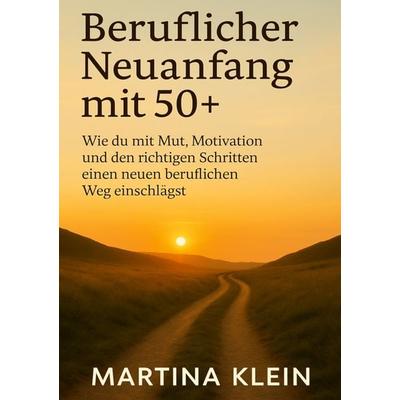 Beruflicher Neuanfang mit 50+ (bebildert), Gebundene Ausgabe von Martina Klein, BoD – Books on Demand, 978-3-8192-5047-7