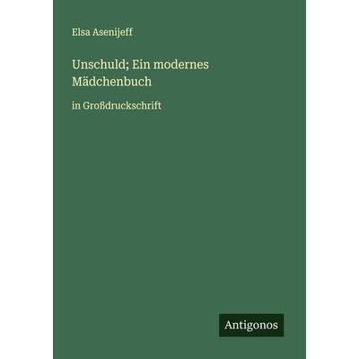 Unschuld; Ein modernes Mädchenbuch, Taschenbuch von Elsa Asenijeff, Antigonos Verlag, 978-3-388-05288-5