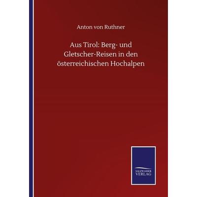 Aus Tirol: Berg- und Gletscher-Reisen in den österreichischen Hochalpen, Taschenbuch von Anton Ruthner, BoD - Books on Demand, 978-3-7525-0598-6