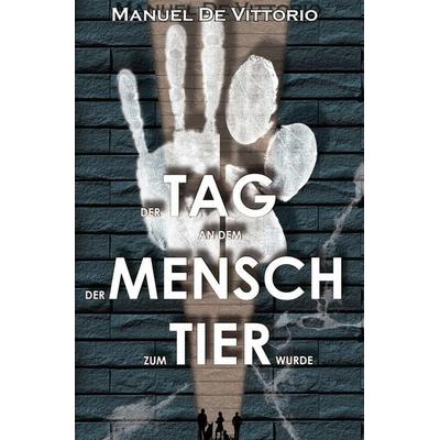 Der Tag an dem der Mensch zum Tier wurde, Taschenbuch von Manuel De Vittorio, Tolino media, 978-3-7592-1789-9