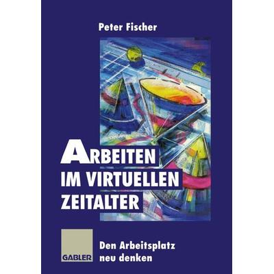 Arbeiten im virtuellen Zeitalter, Taschenbuch von Peter Fischer, Betriebswirtschaftlicher Verlag Gabler, 978-3-322-82748-7