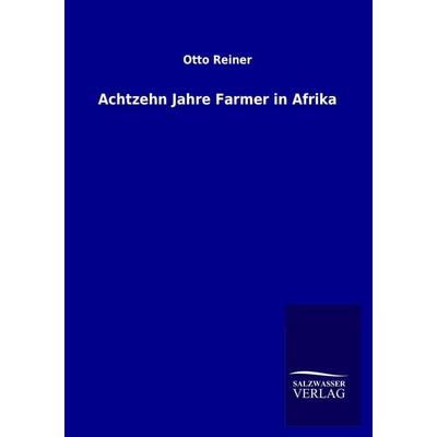 Achtzehn Jahre Farmer in Afrika, Taschenbuch von Otto Reiner, Salzwasser, 978-3-8460-1310-6