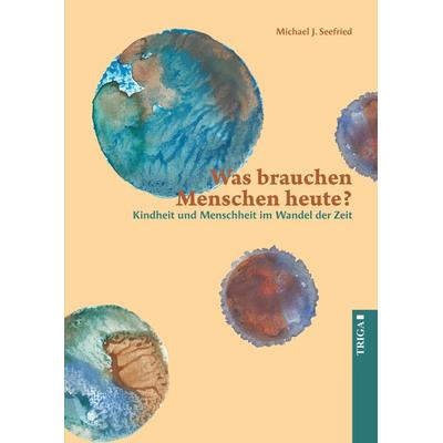 Was brauchen Menschen heute?, Taschenbuch von Michael J. Seefried, TRIGA Der Verlag Gerlinde Heß, 978-3-95828-344-2