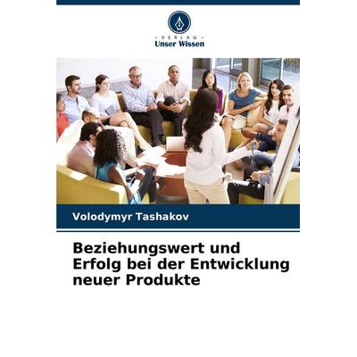 Beziehungswert und Erfolg bei der Entwicklung neuer Produkte, Taschenbuch von Volodymyr Tashakov, Verlag Unser Wissen, 978-620-7-77261-2