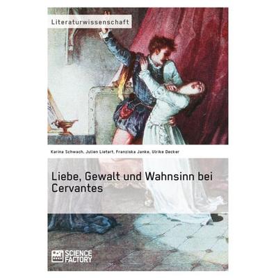 Liebe, Gewalt und Wahnsinn bei Cervantes, Taschenbuch von Karina Schwach,Julien Lietart,Franziska Janke,Ulrike Decker, ScienceFactory,