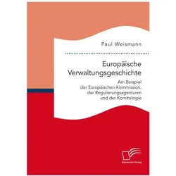 Europäische Verwaltungsgeschichte: Am Beispiel der Europäischen Kommission, der Regulierungsagenture, Fachbücher von Paul Weismann