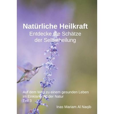 Natürliche Heilkraft: Entdecke die Schätze der Selbstheilung Teil 3, Taschenbuch von Inas Mariam Al Naqib, BoD – Books on Demand, 978-3-7583-1950-1