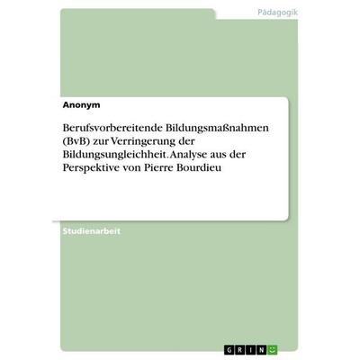 Berufsvorbereitende Bildungsmaßnahmen (BvB) zur Verringerung der Bildungsungleichheit. Analyse aus der Perspektive von Pierre Bourdieu, Taschenbuch